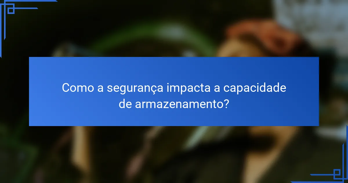Como a segurança impacta a capacidade de armazenamento?