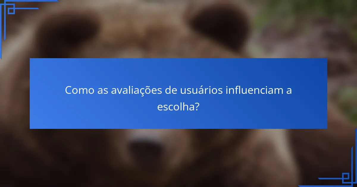 Como as avaliações de usuários influenciam a escolha?