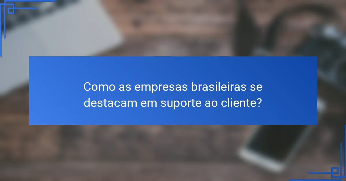 Como as empresas brasileiras se destacam em suporte ao cliente?