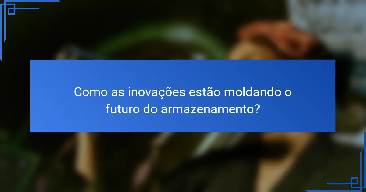 Como as inovações estão moldando o futuro do armazenamento?
