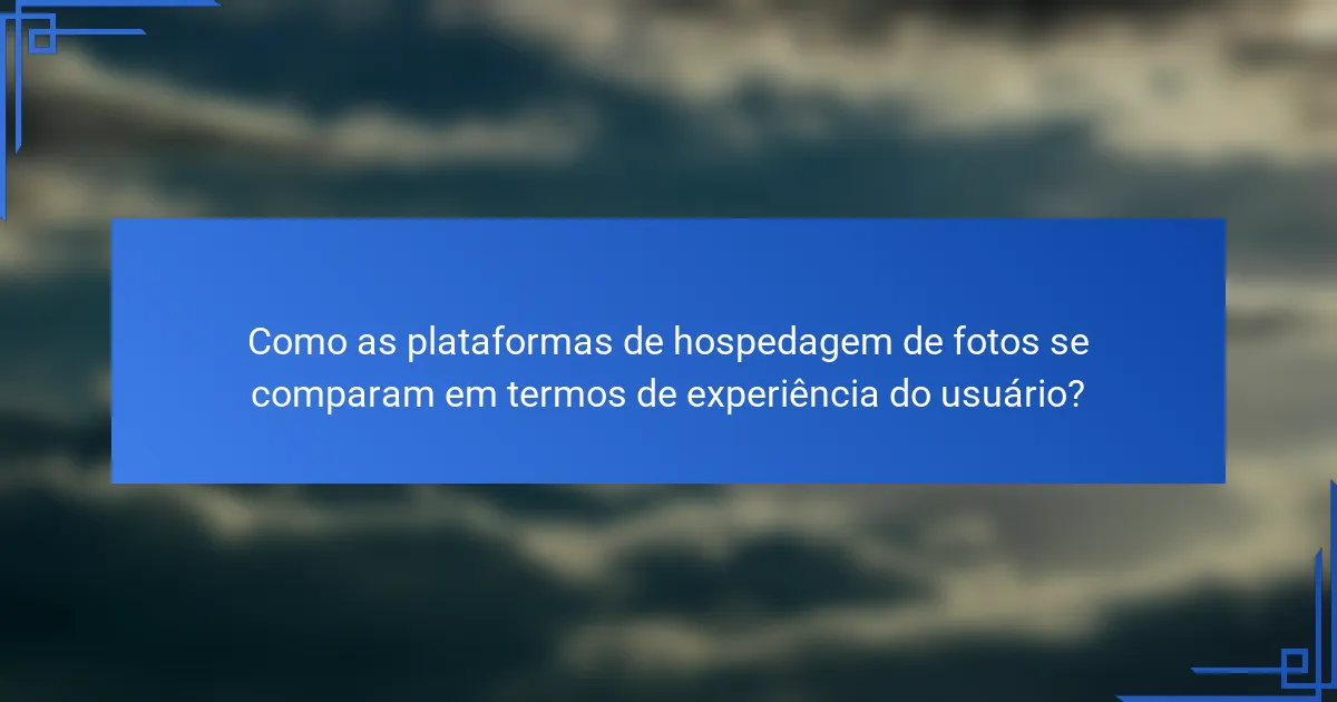 Como as plataformas de hospedagem de fotos se comparam em termos de experiência do usuário?