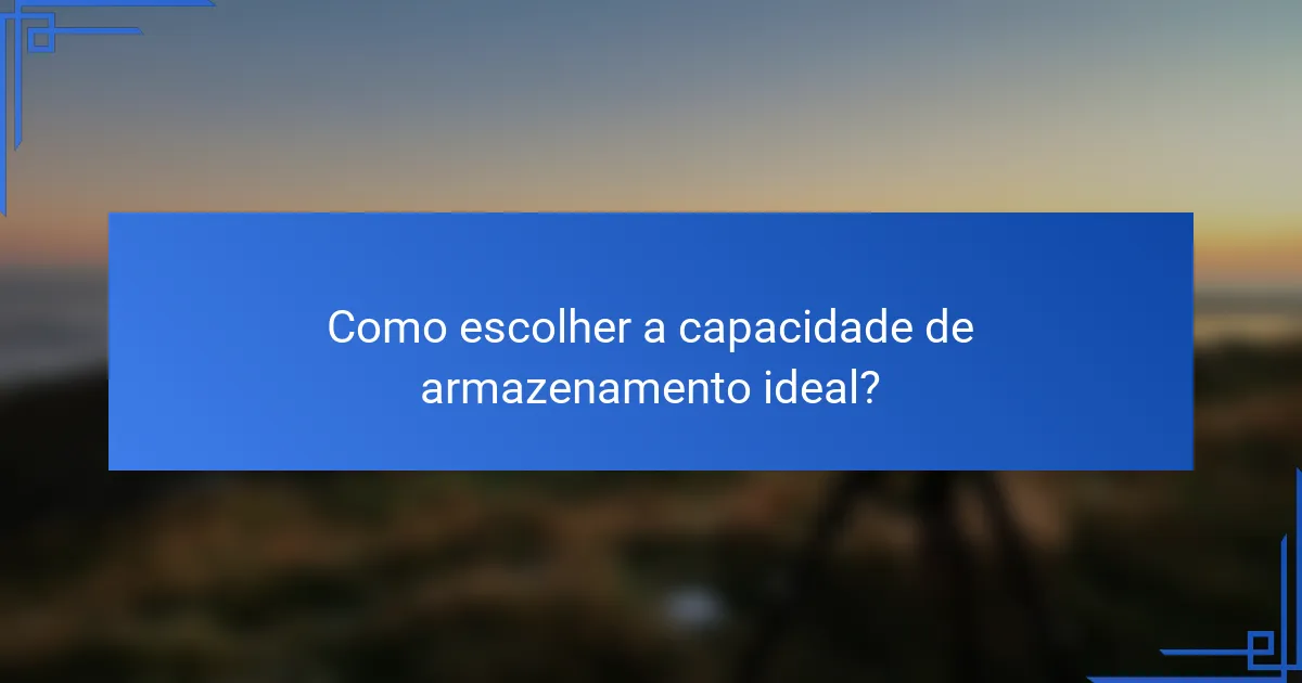 Como escolher a capacidade de armazenamento ideal?