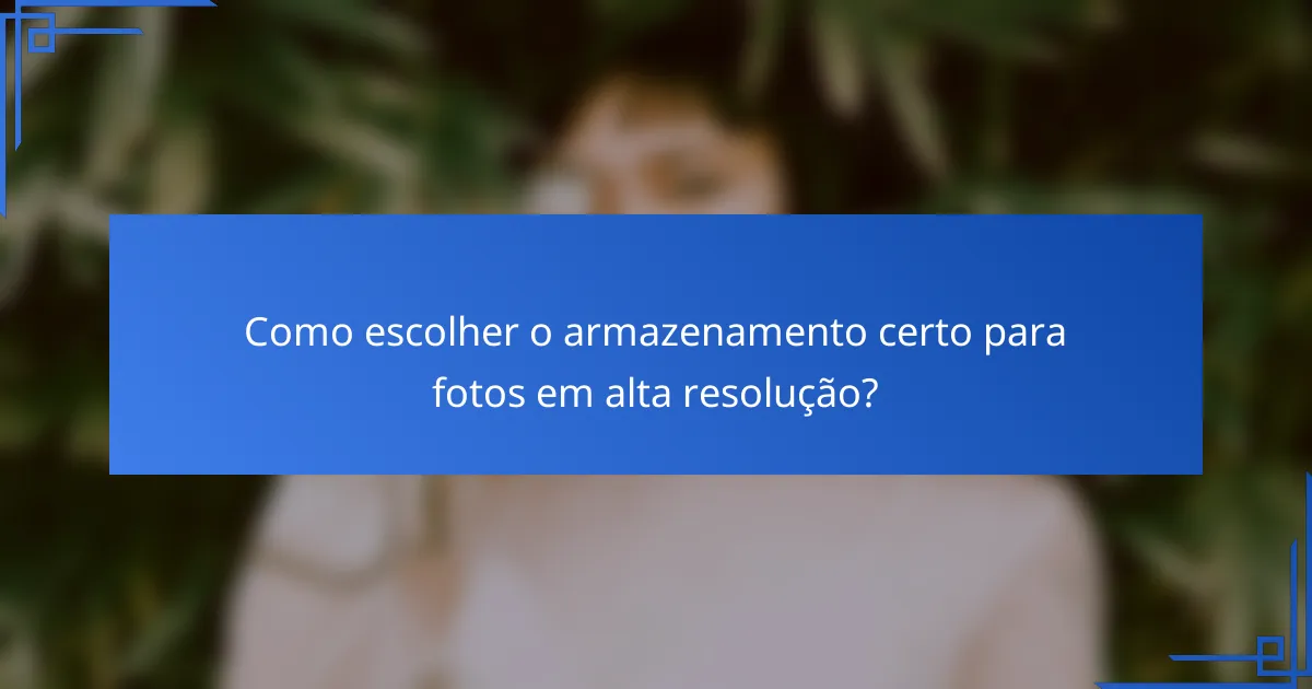 Como escolher o armazenamento certo para fotos em alta resolução?
