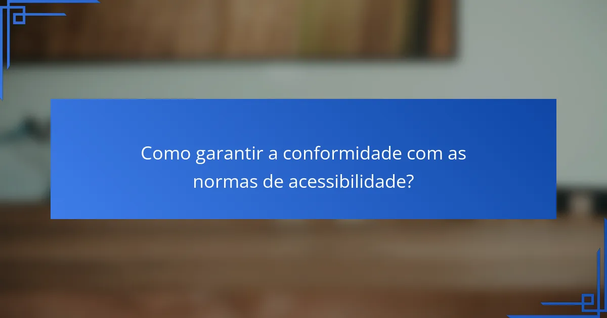 Como garantir a conformidade com as normas de acessibilidade?