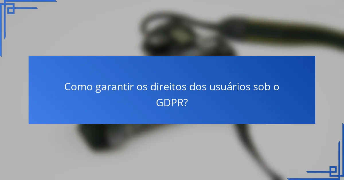 Como garantir os direitos dos usuários sob o GDPR?