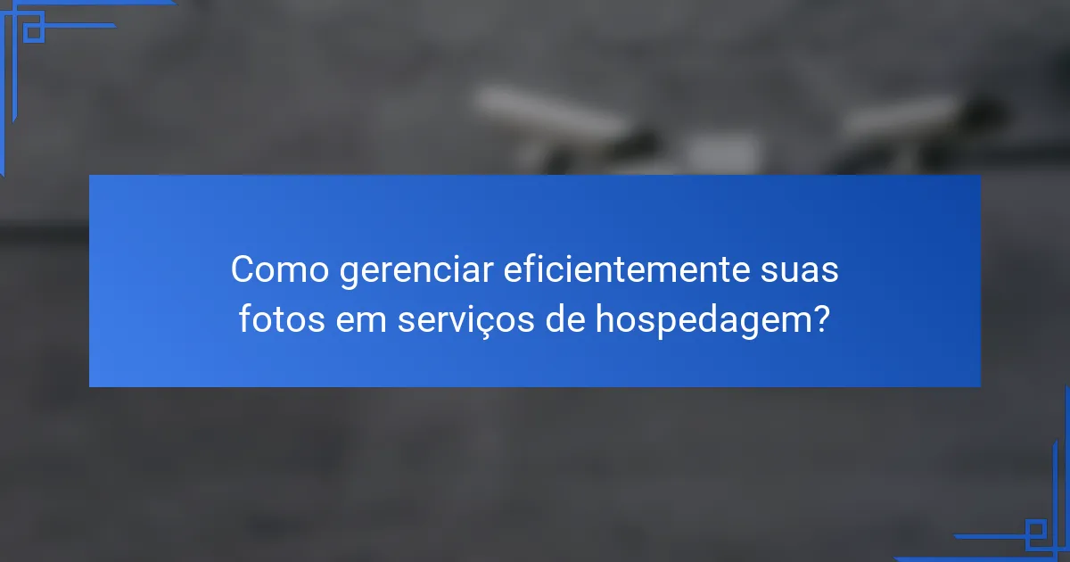 Como gerenciar eficientemente suas fotos em serviços de hospedagem?
