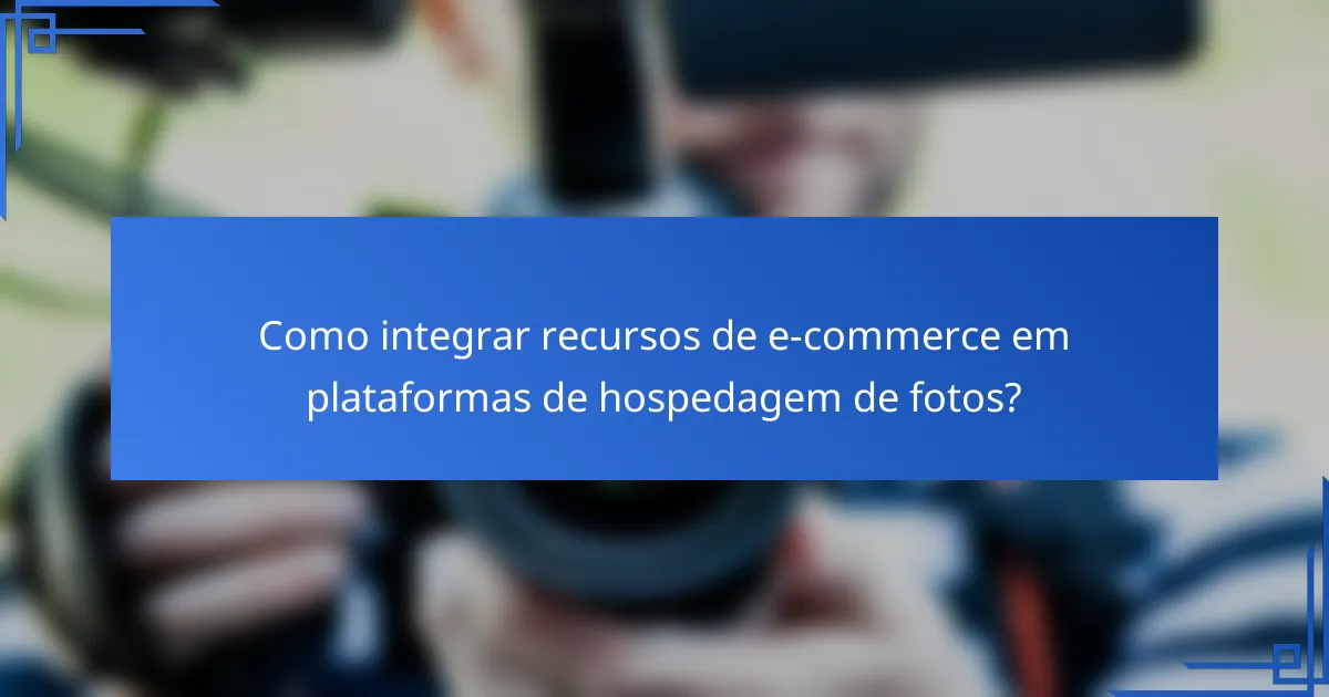 Como integrar recursos de e-commerce em plataformas de hospedagem de fotos?