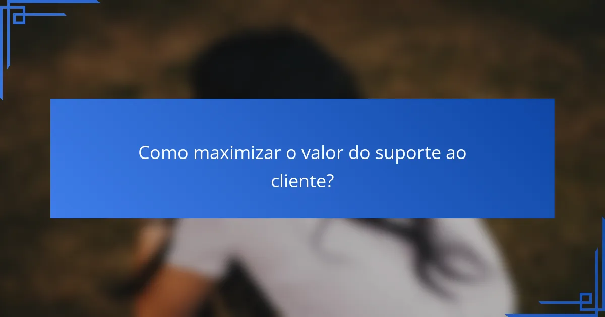 Como maximizar o valor do suporte ao cliente?