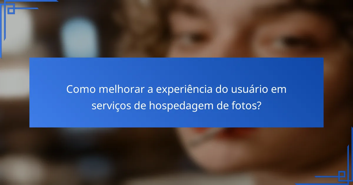 Como melhorar a experiência do usuário em serviços de hospedagem de fotos?