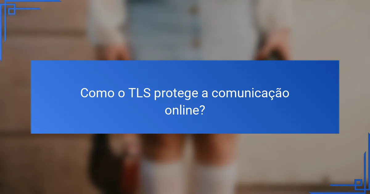 Como o TLS protege a comunicação online?