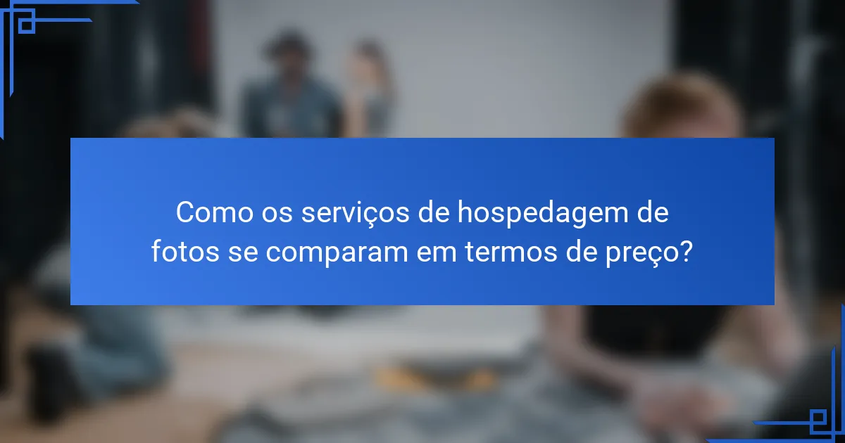Como os serviços de hospedagem de fotos se comparam em termos de preço?