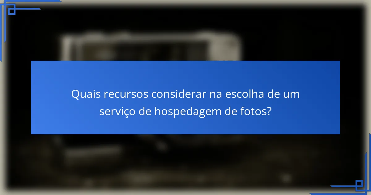 Quais recursos considerar na escolha de um serviço de hospedagem de fotos?