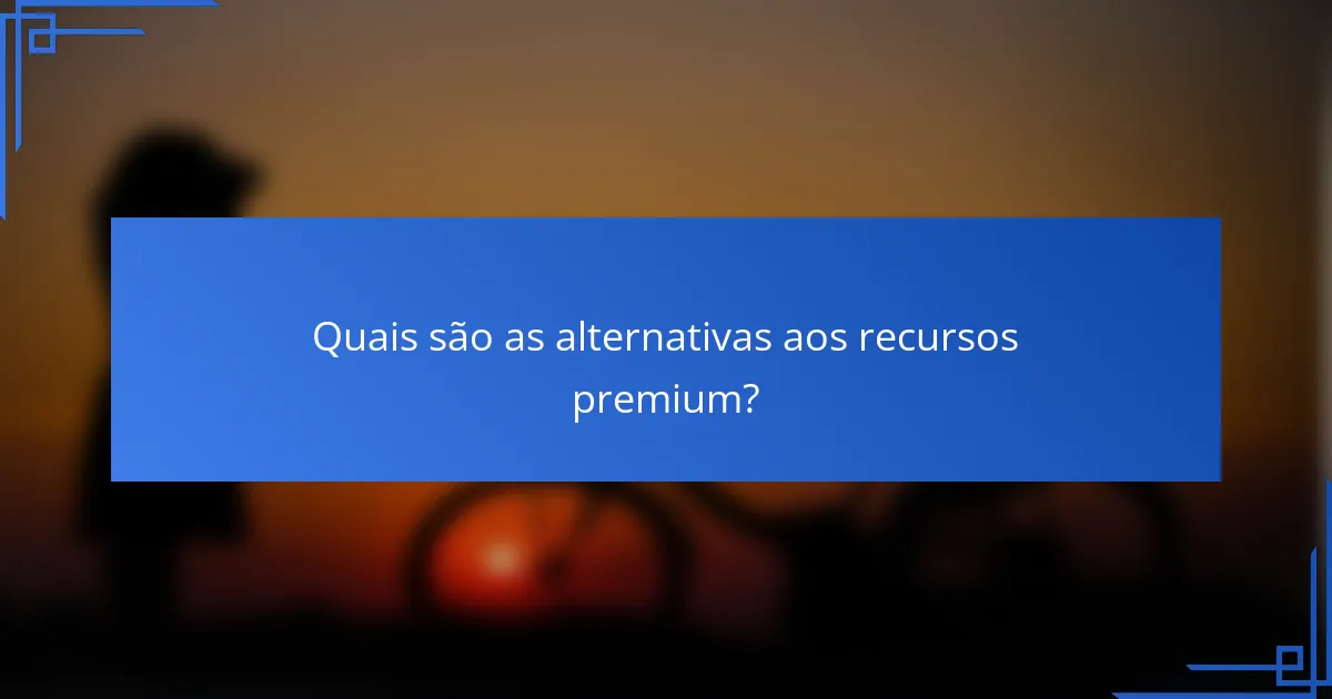 Quais são as alternativas aos recursos premium?