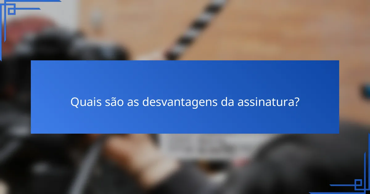 Quais são as desvantagens da assinatura?