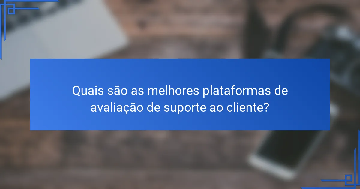 Quais são as melhores plataformas de avaliação de suporte ao cliente?