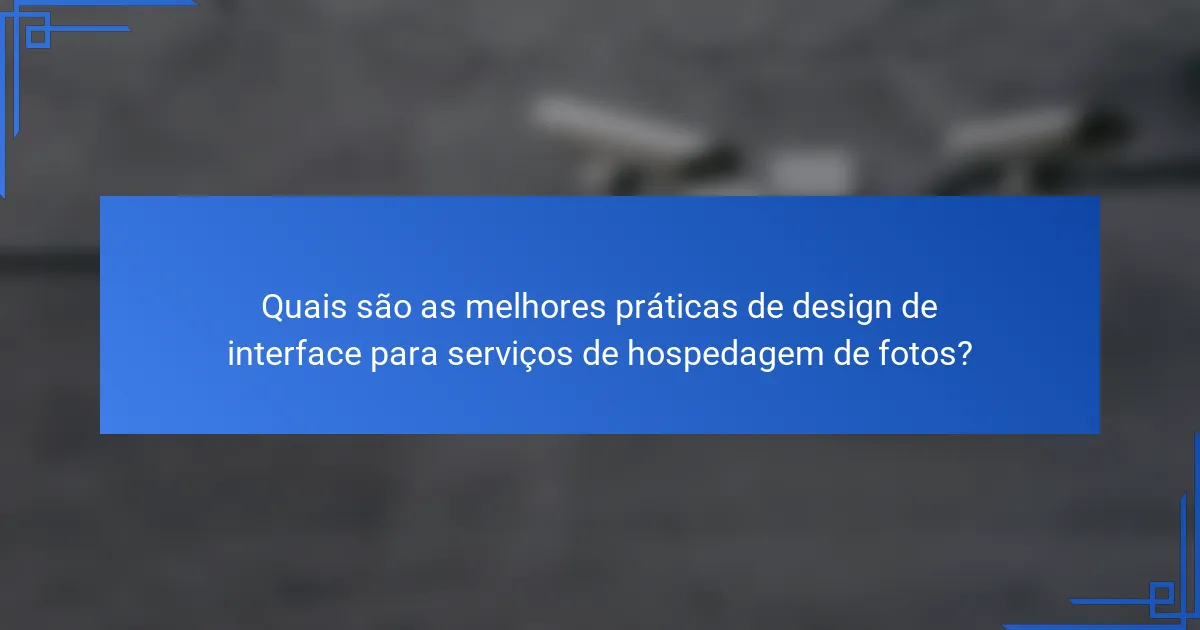 Quais são as melhores práticas de design de interface para serviços de hospedagem de fotos?