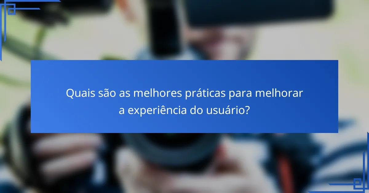 Quais são as melhores práticas para melhorar a experiência do usuário?