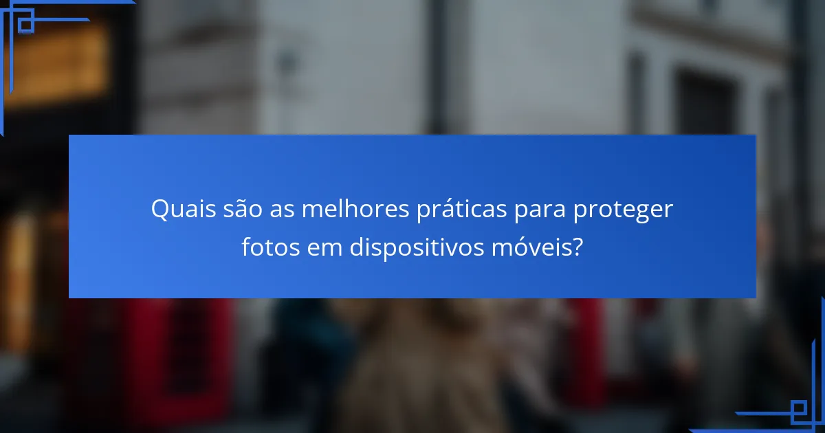 Quais são as melhores práticas para proteger fotos em dispositivos móveis?