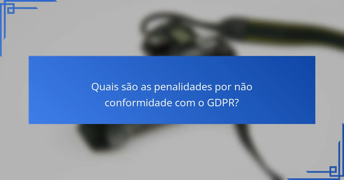 Quais são as penalidades por não conformidade com o GDPR?