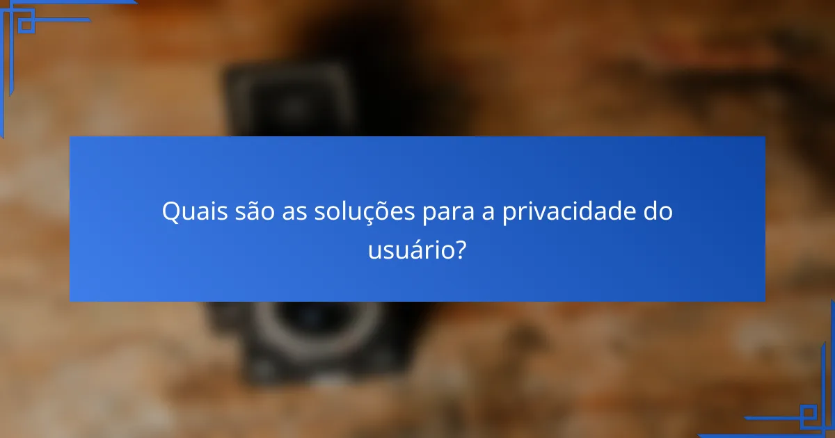 Quais são as soluções para a privacidade do usuário?