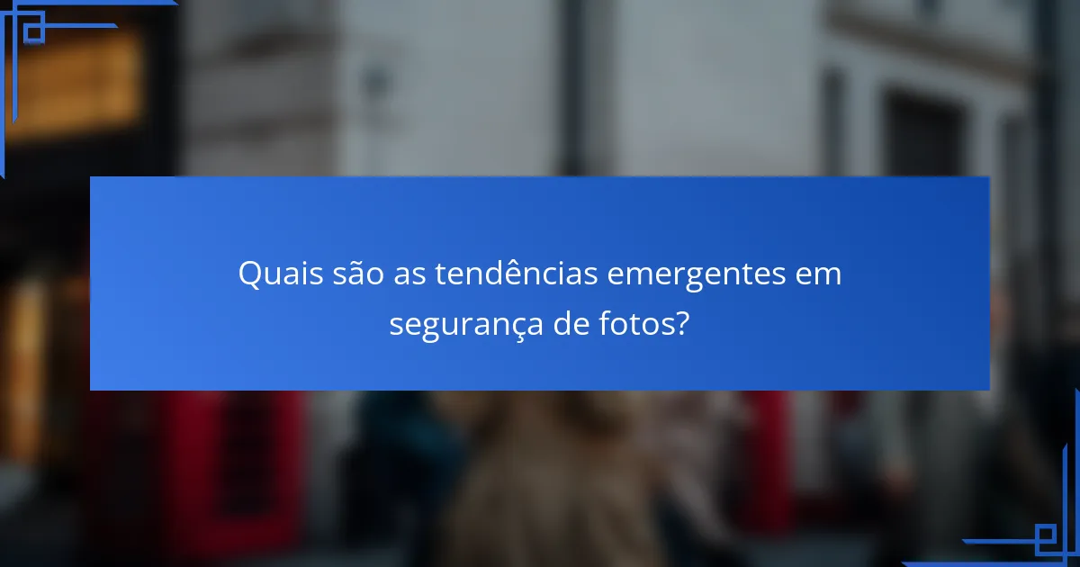 Quais são as tendências emergentes em segurança de fotos?