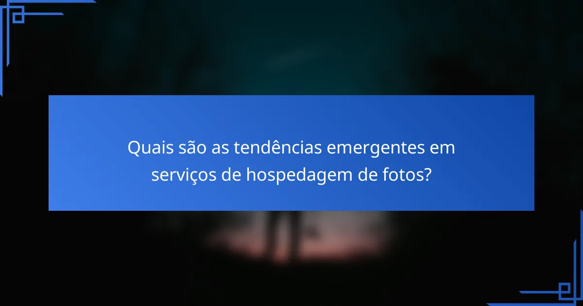 Quais são as tendências emergentes em serviços de hospedagem de fotos?