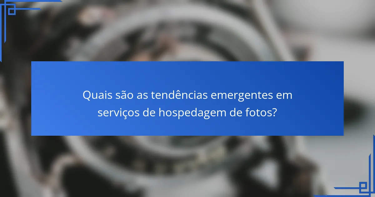 Quais são as tendências emergentes em serviços de hospedagem de fotos?