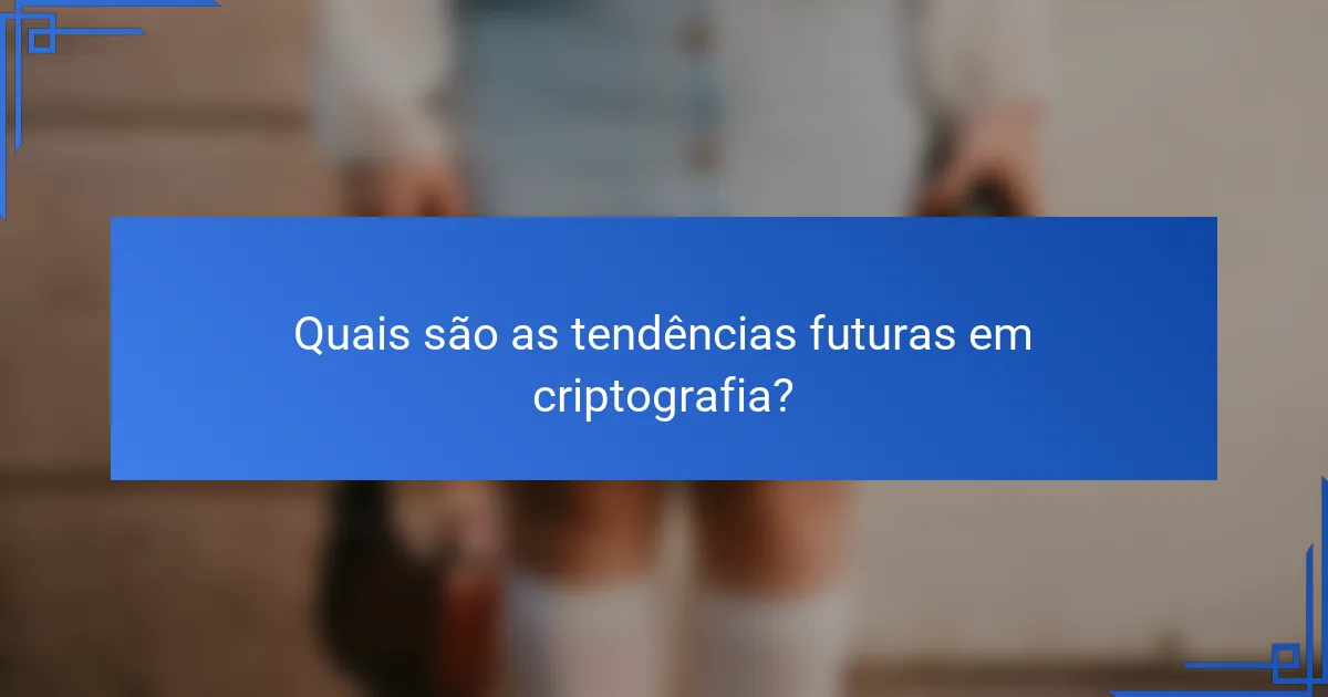 Quais são as tendências futuras em criptografia?