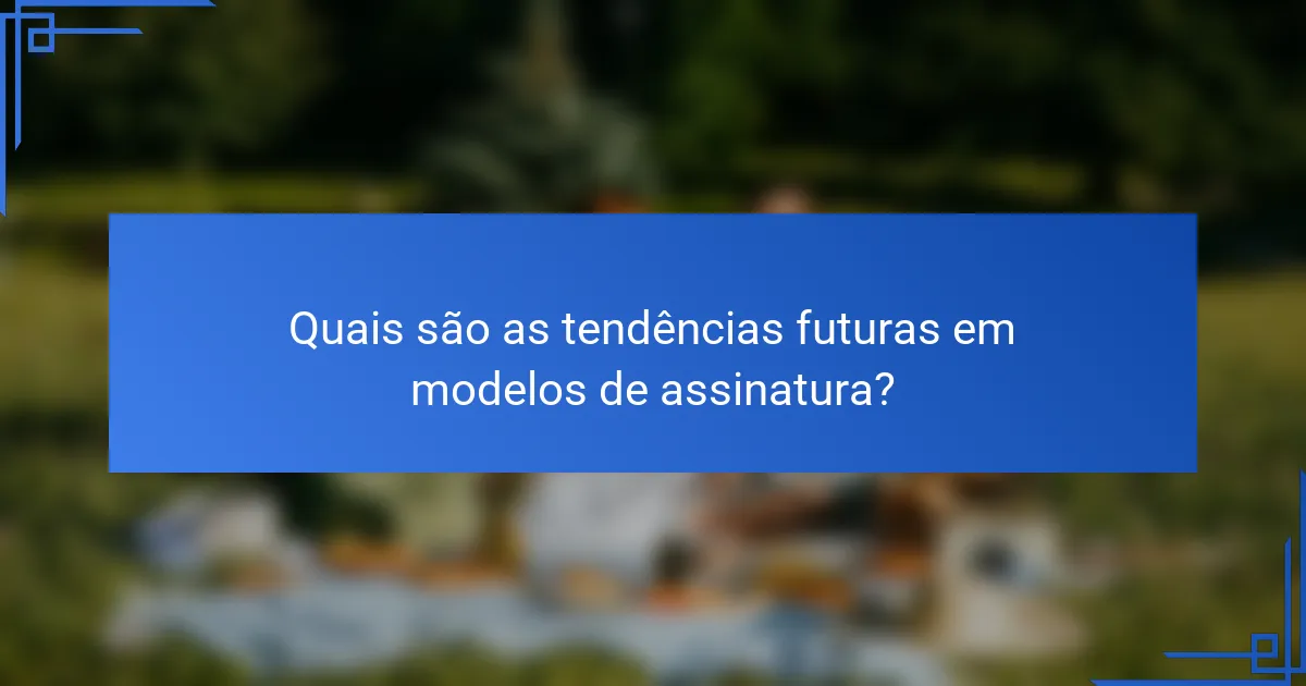 Quais são as tendências futuras em modelos de assinatura?