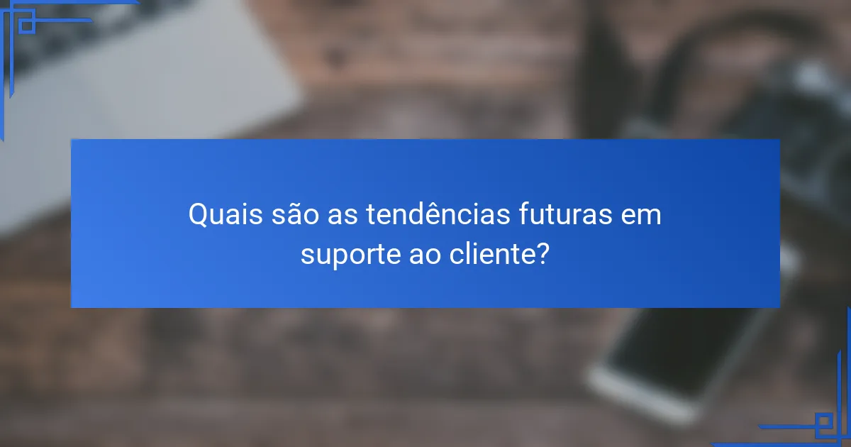 Quais são as tendências futuras em suporte ao cliente?