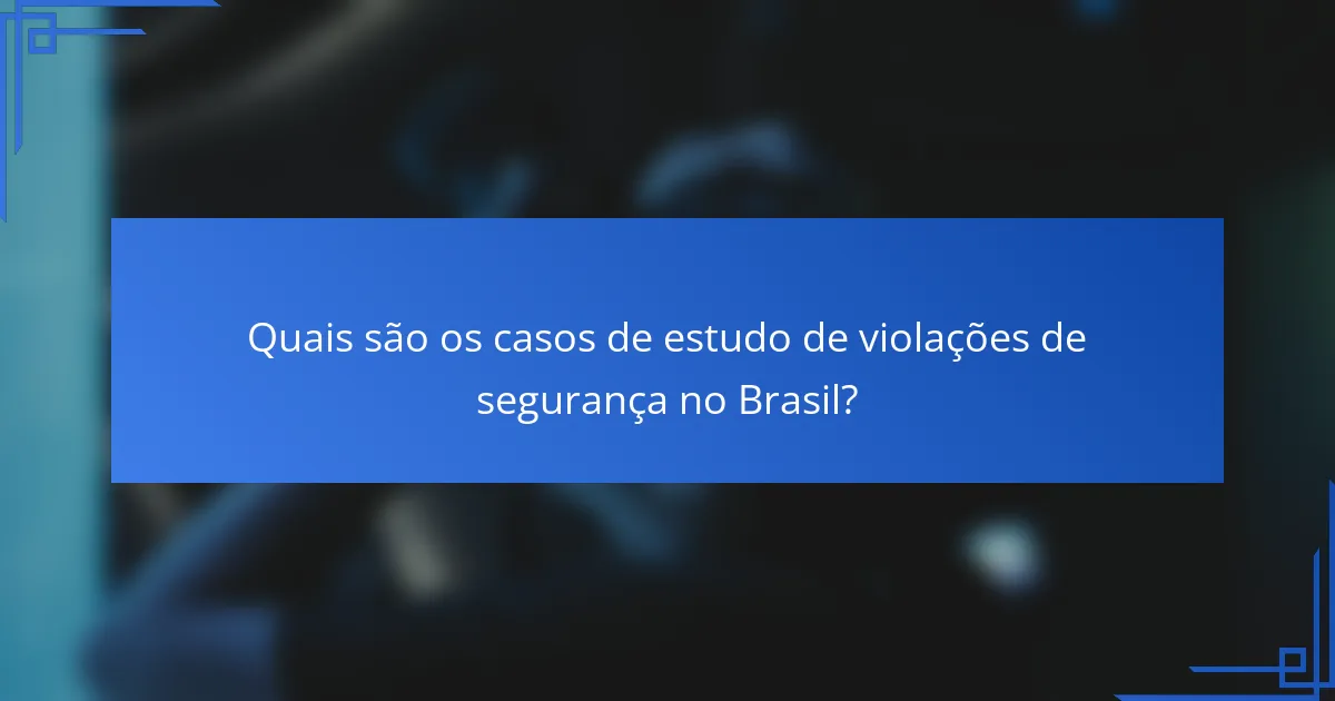 Quais são os casos de estudo de violações de segurança no Brasil?
