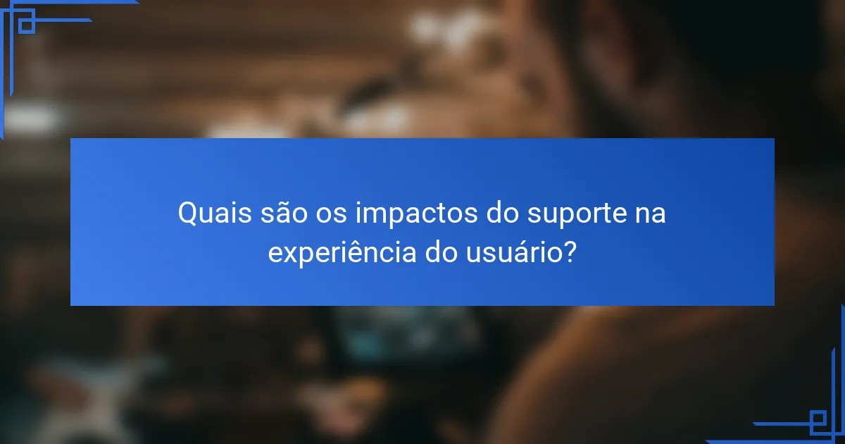 Quais são os impactos do suporte na experiência do usuário?