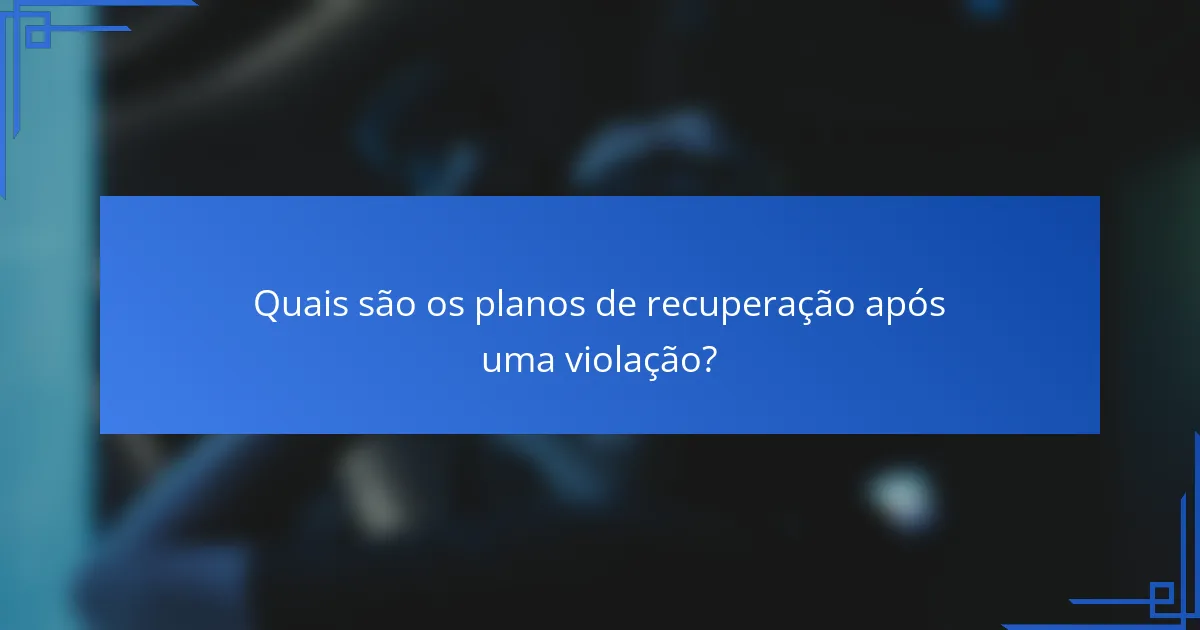Quais são os planos de recuperação após uma violação?