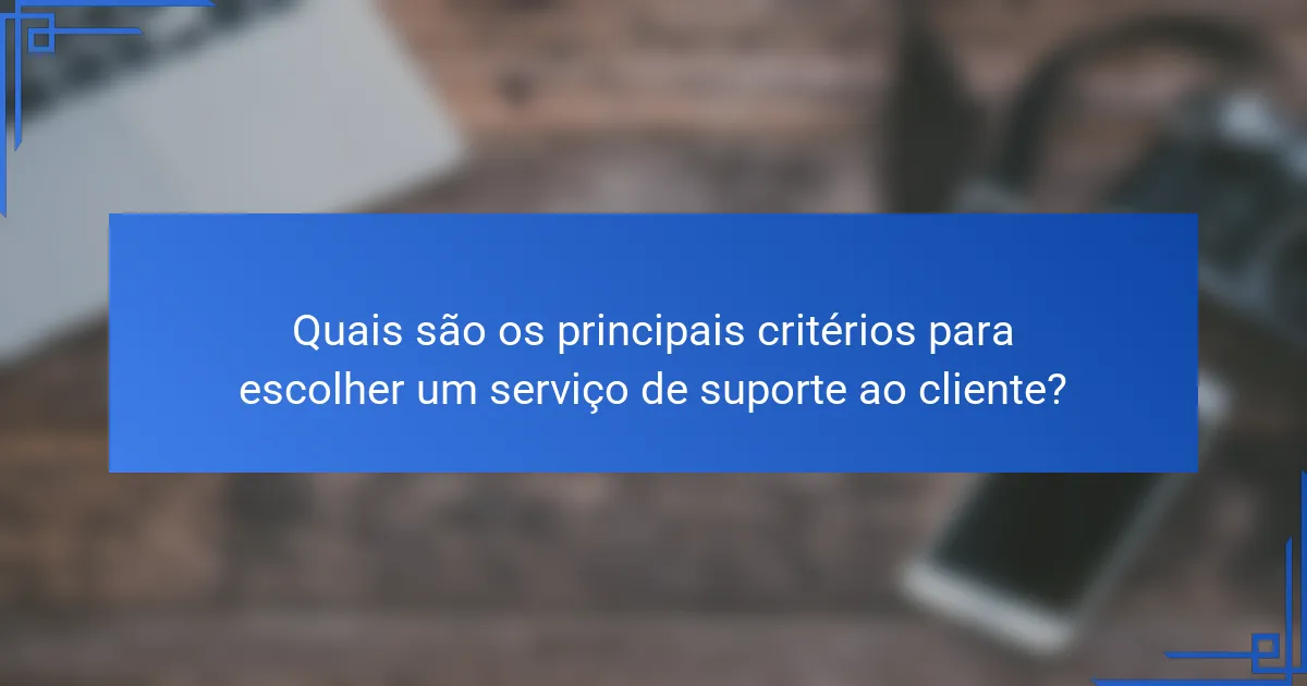Quais são os principais critérios para escolher um serviço de suporte ao cliente?