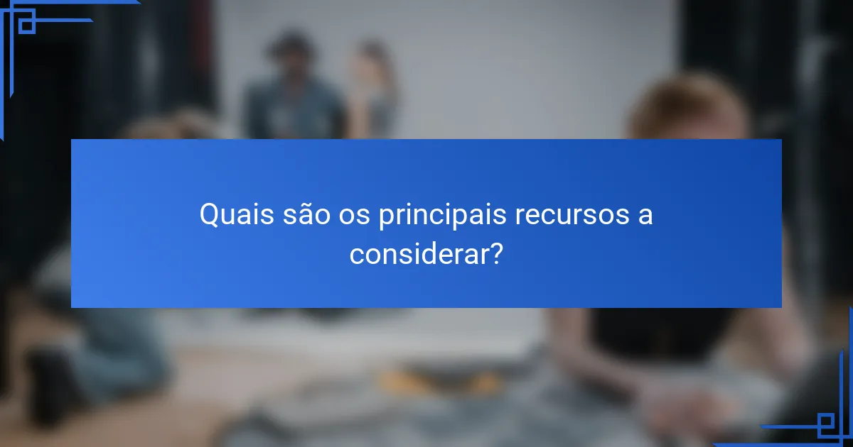 Quais são os principais recursos a considerar?