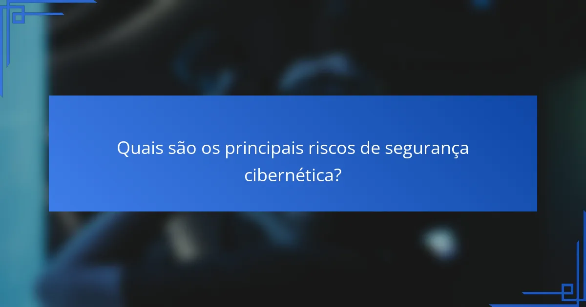 Quais são os principais riscos de segurança cibernética?
