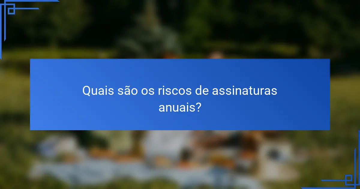 Quais são os riscos de assinaturas anuais?